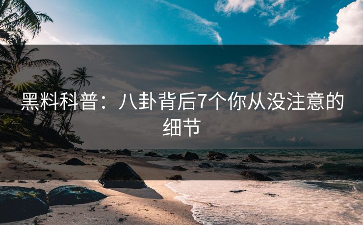 黑料科普：八卦背后7个你从没注意的细节