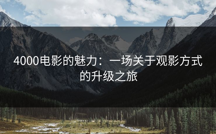 4000电影的魅力：一场关于观影方式的升级之旅