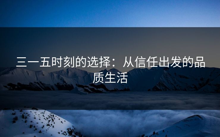 三一五时刻的选择：从信任出发的品质生活
