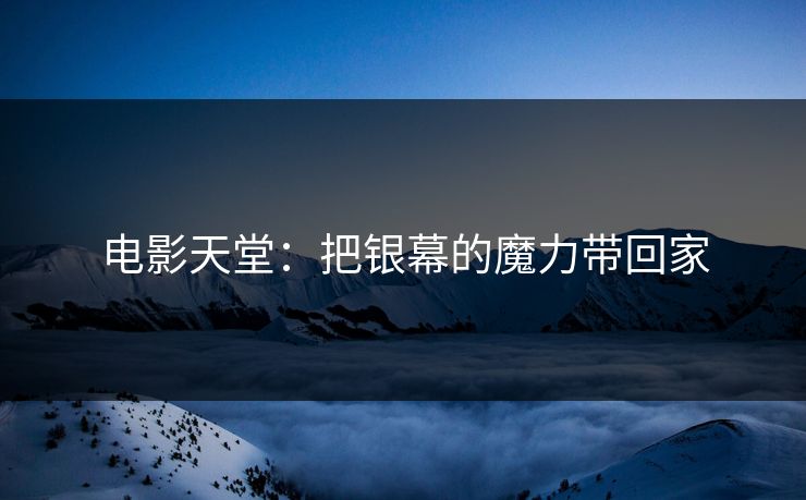 电影天堂：把银幕的魔力带回家