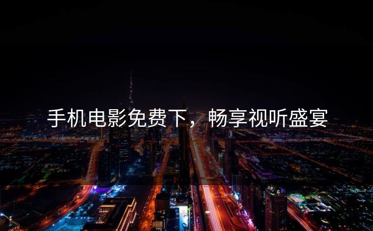 手机电影免费下，畅享视听盛宴