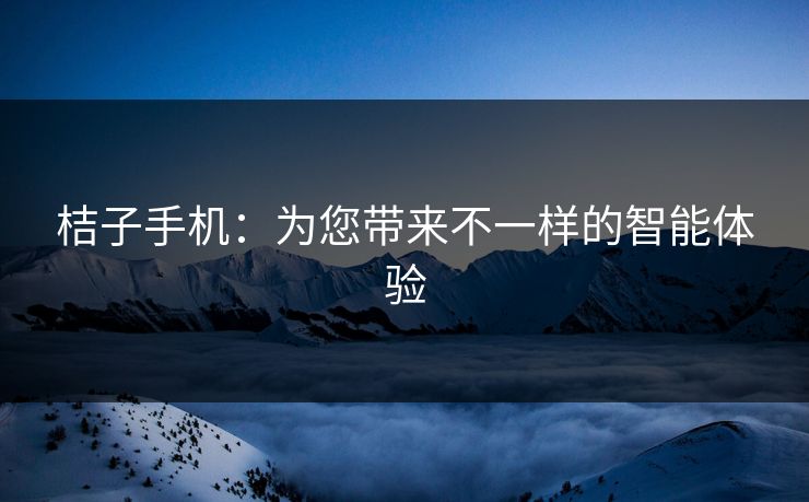 桔子手机：为您带来不一样的智能体验