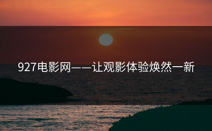 927电影网——让观影体验焕然一新