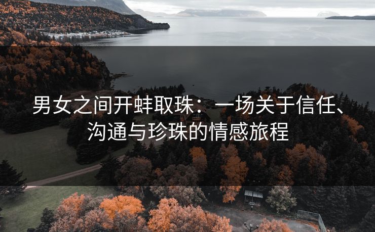 男女之间开蚌取珠：一场关于信任、沟通与珍珠的情感旅程