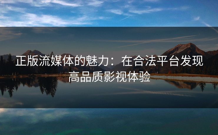 正版流媒体的魅力：在合法平台发现高品质影视体验