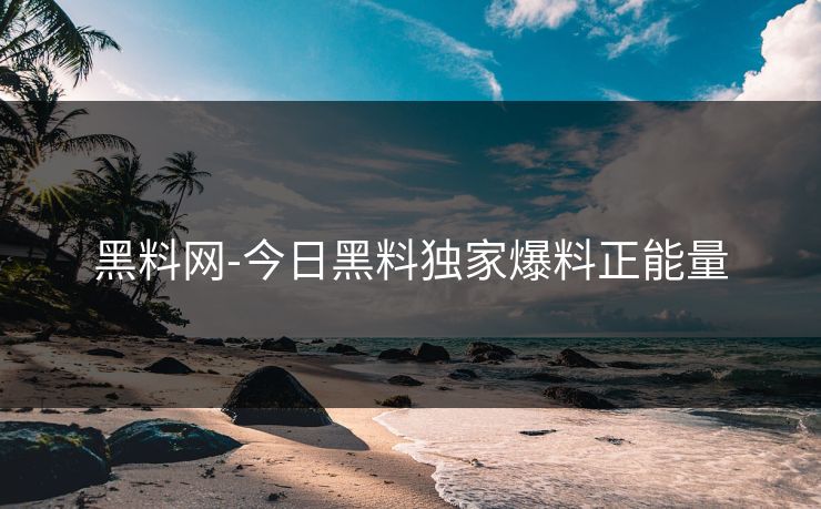 黑料网-今日黑料独家爆料正能量