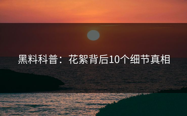 黑料科普：花絮背后10个细节真相