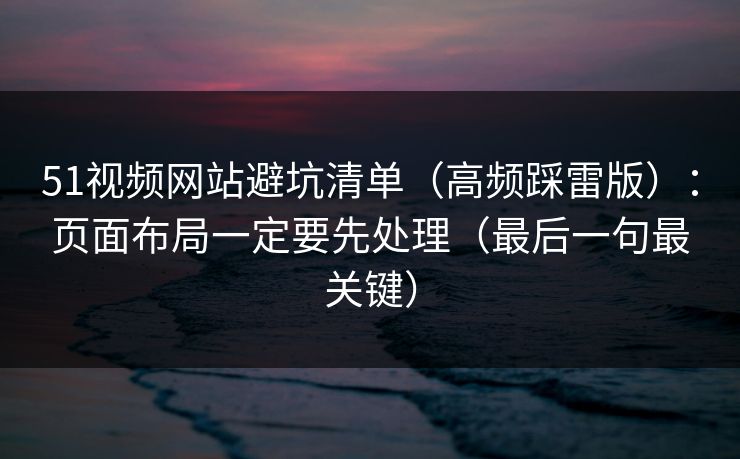 51视频网站避坑清单(高频踩雷版):页面布局一定要先处理(最后一句最关键)
